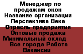Менеджер по продажам окон › Название организации ­ Перспектива Века › Отрасль предприятия ­ Оптовые продажи › Минимальный оклад ­ 1 - Все города Работа » Вакансии   